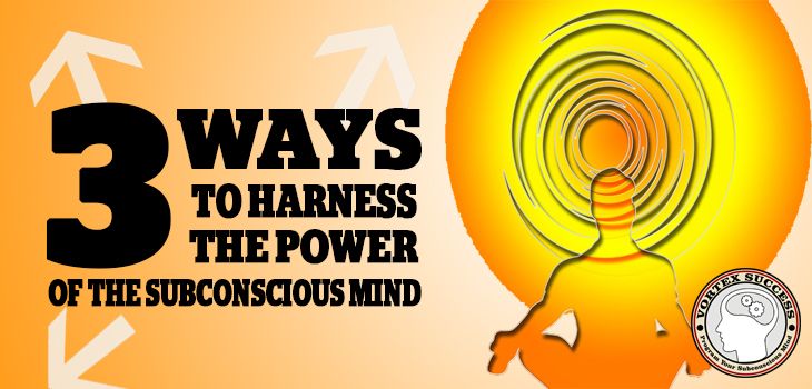 3 Ways To Harness The Power Of The Subconscious Mind